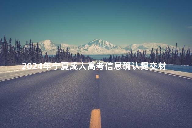 2024年宁夏成人高考信息确认提交材料清单