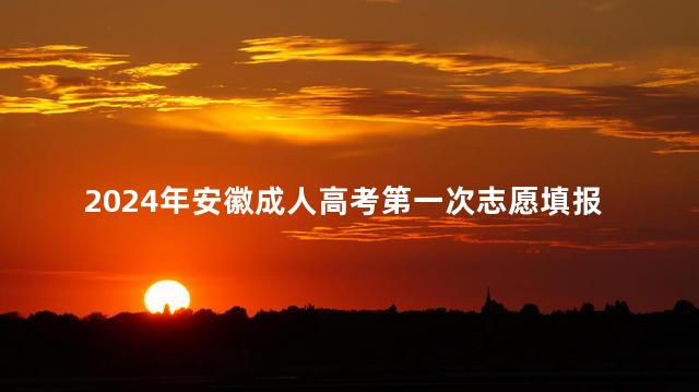 2024年安徽成人高考第一次志愿填报时间