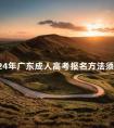 2024年广东成人高考报名方法须知