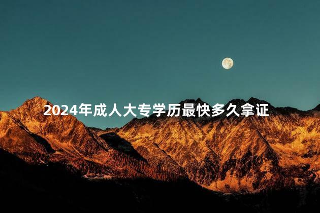 2024年成人大专学历最快多久拿证