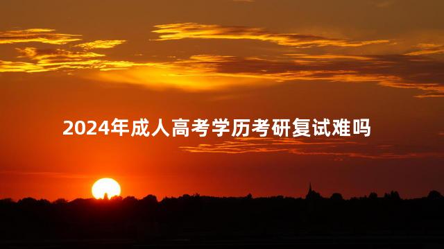2024年成人高考学历考研复试难吗