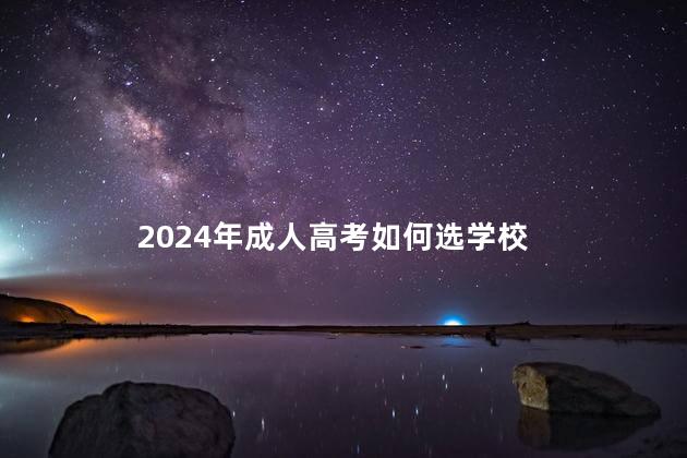 2024年成人高考如何选学校