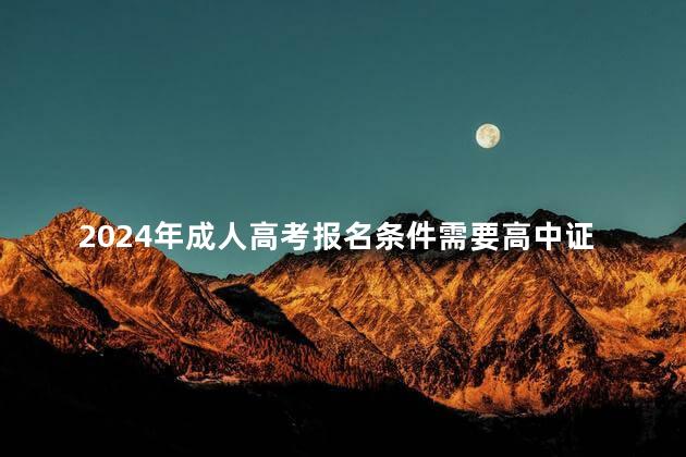 2024年成人高考报名条件需要高中证吗