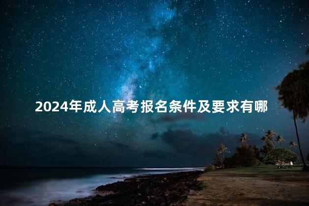 2024年成人高考报名条件及要求有哪些