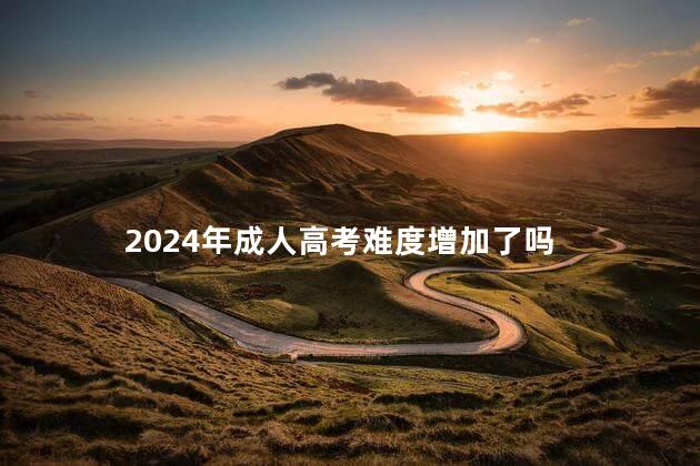 2024年成人高考难度增加了吗