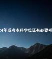 2024年成考本科学位证有必要考吗