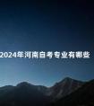 2024年河南自考专业有哪些