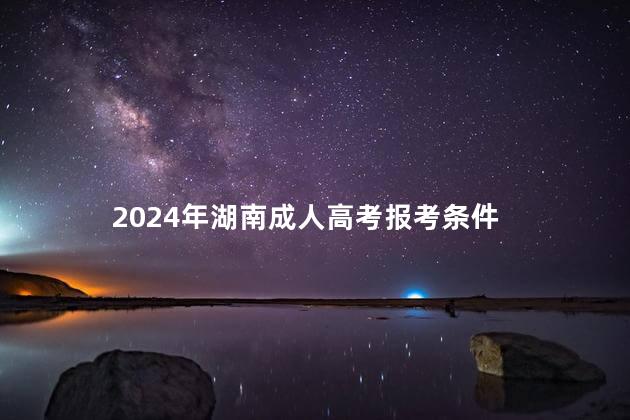 2024年湖南成人高考报考条件