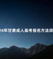 2024年甘肃成人高考报名方法须知