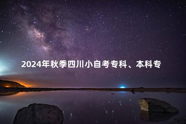 2024年秋季四川小自考专科、本科专业汇总