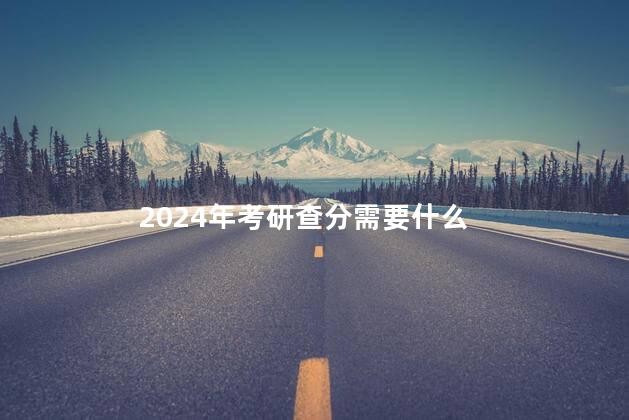 2024年考研查分需要什么