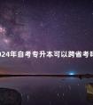 2024年自考专升本可以跨省考吗
