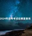 2024年自考考点在哪里查询