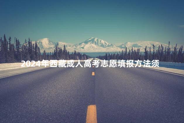 2024年西藏成人高考志愿填报方法须知