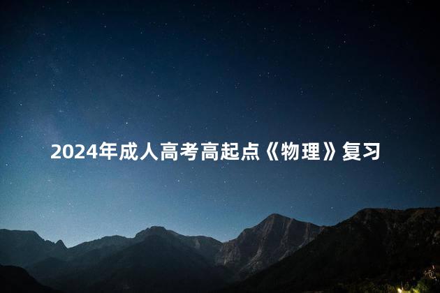 2024年成人高考高起点《物理》复习资料:知识点解析汇总