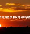 2024年青海自学考试考试时间在什么时候