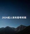 2024成人本科报考时间