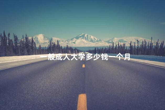 一般成人大学多少钱一个月