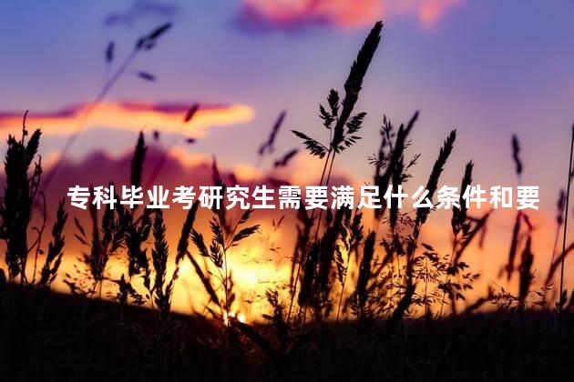 专科毕业考研究生需要满足什么条件和要求