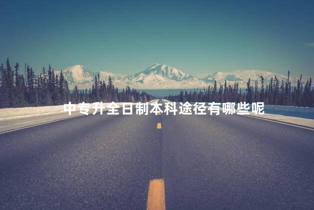 中专升全日制本科途径有哪些呢