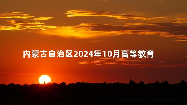 内蒙古自治区2024年10月高等教育自学考试取消举行的公告