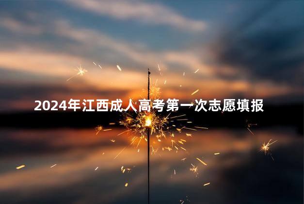 2024年江西成人高考第一次志愿填报时间是什么时候