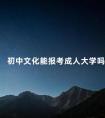 初中文化能报考成人大学吗