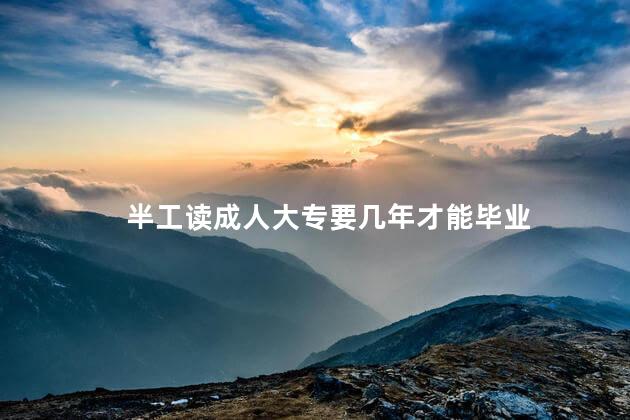 半工读成人大专要几年才能毕业
