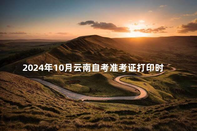 2024年10月云南自考准考证打印时间:10月17日起