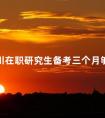 四川在职研究生备考三个月够不够