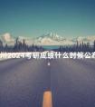 四川2024考研成绩什么时候公布