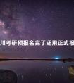四川考研预报名完了还用正式报名吗