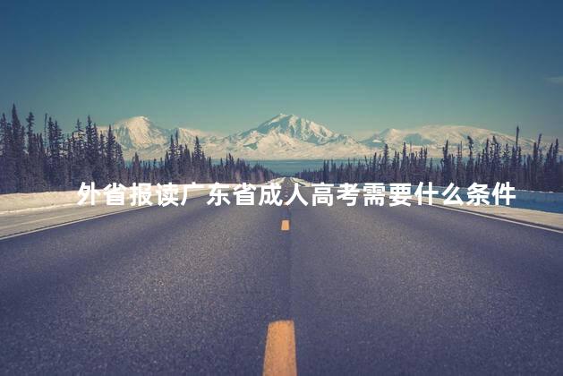 外省报读广东省成人高考需要什么条件