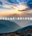 女生怎么选成人高考大专专业呢