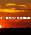女生报考成人高考难吗山东