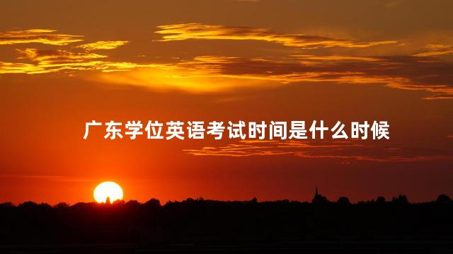 广东学位英语考试时间是什么时候