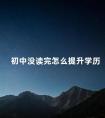 初中没读完怎么提升学历
