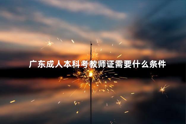 广东成人本科考教师证需要什么条件