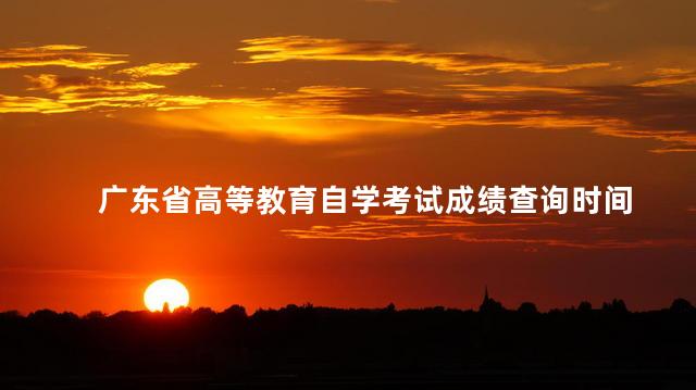 广东省高等教育自学考试成绩查询时间