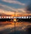 成人大学报名2024时间是多少