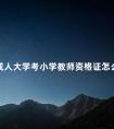 成人大学考小学教师资格证怎么样
