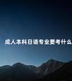 成人本科日语专业要考什么