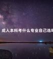 成人本科考什么专业自己选吗