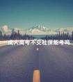 成人高考不交社保能考吗