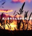 成人高考怎么选择机构上课