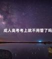 成人高考考上就不用管了吗
