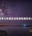 成考大专报名没有录取通知怎么办