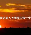 报名成人大学多少钱一个月