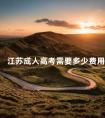 江苏成人高考需要多少费用