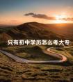 只有初中学历怎么考大专